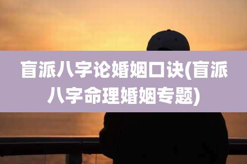 盲派八字论婚姻口诀(盲派八字命理婚姻专题)