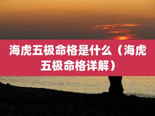 海虎五极命格是什么（海虎五极命格详解）