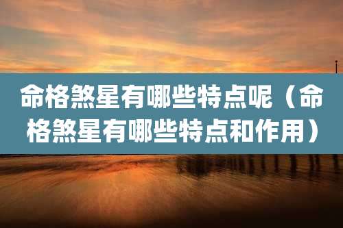 命格煞星有哪些特点呢（命格煞星有哪些特点和作用）