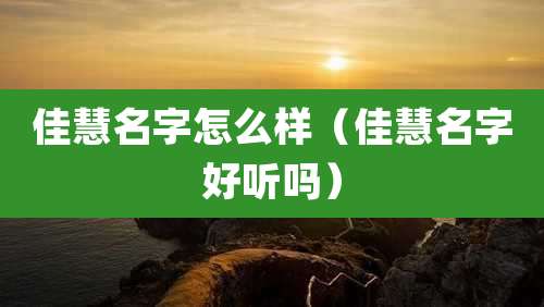 佳慧名字怎么样（佳慧名字好听吗）