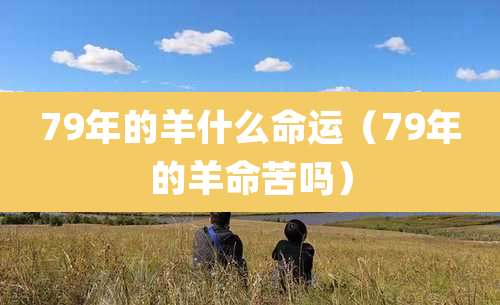 79年的羊什么命运（79年的羊命苦吗）
