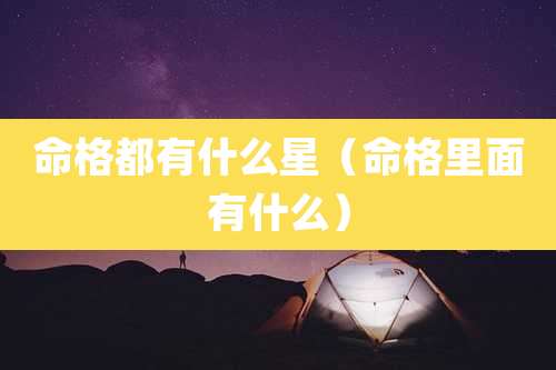 命格都有什么星（命格里面有什么）