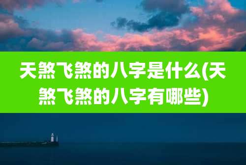 天煞飞煞的八字是什么(天煞飞煞的八字有哪些)