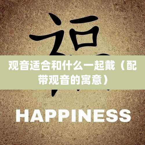 观音适合和什么一起戴（配带观音的寓意）