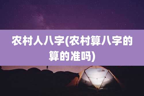 农村人八字(农村算八字的算的准吗)