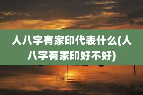 人八字有家印代表什么(人八字有家印好不好)