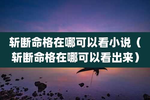 斩断命格在哪可以看小说（斩断命格在哪可以看出来）