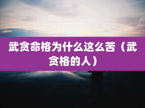 武贪命格为什么这么苦（武贪格的人）