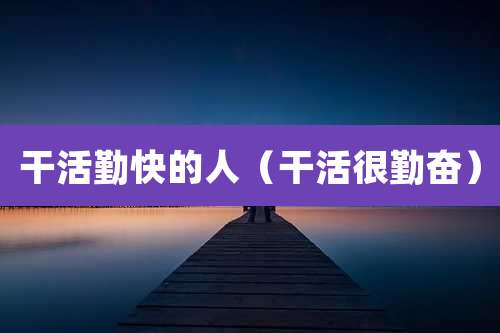 干活勤快的人（干活很勤奋）