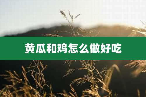 黄瓜和鸡怎么做好吃