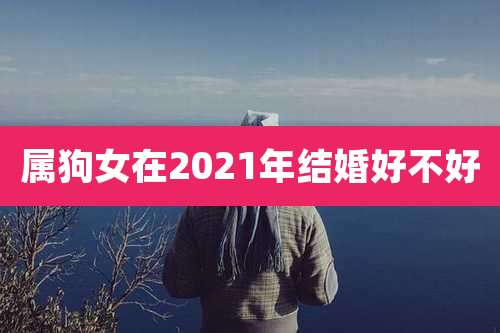 属狗女在2021年结婚好不好