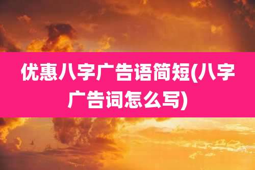 优惠八字广告语简短(八字广告词怎么写)