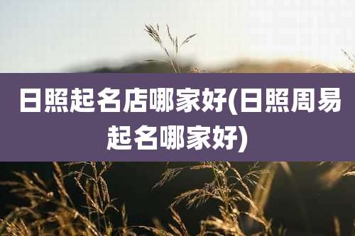 日照起名店哪家好(日照周易起名哪家好)