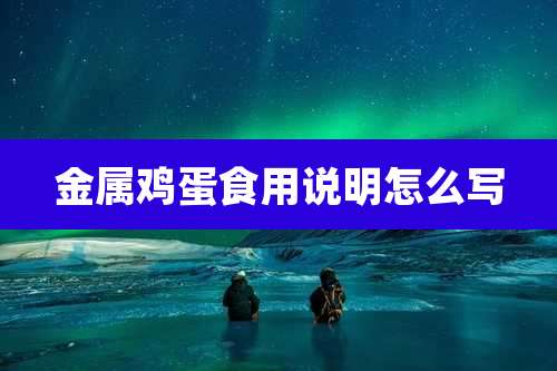 金属鸡蛋食用说明怎么写