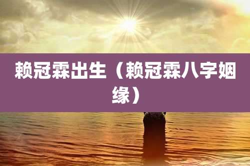 赖冠霖出生（赖冠霖八字姻缘）