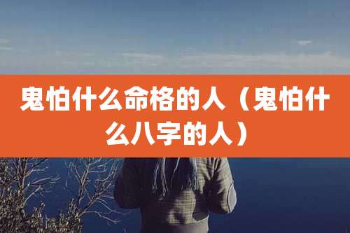 鬼怕什么命格的人（鬼怕什么八字的人）