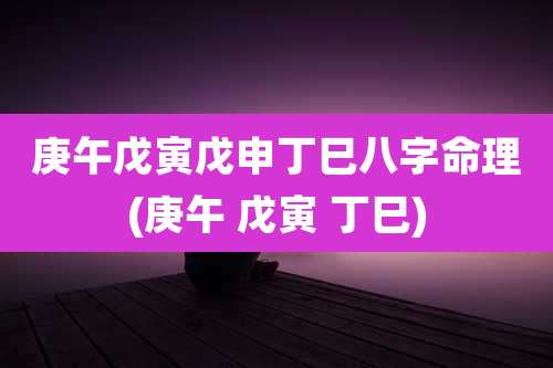 庚午戊寅戊申丁巳八字命理(庚午 戊寅 丁巳)