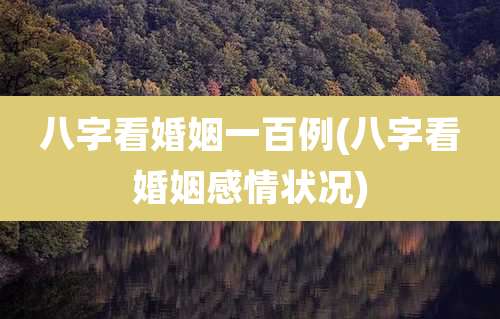 八字看婚姻一百例(八字看婚姻感情状况)