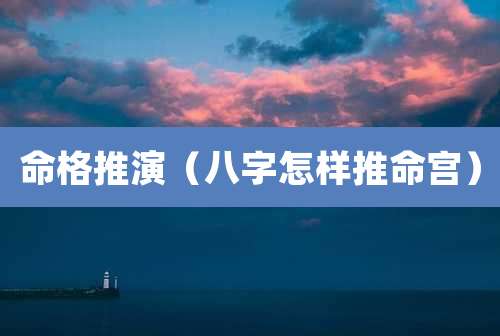 命格推演（八字怎样推命宫）