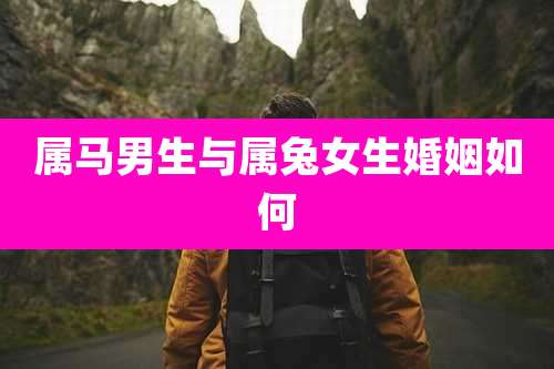 属马男生与属兔女生婚姻如何