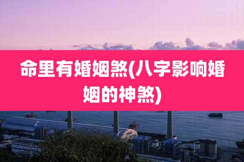 命里有婚姻煞(八字影响婚姻的神煞)
