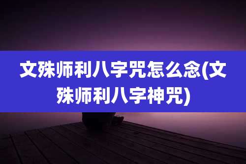 文殊师利八字咒怎么念(文殊师利八字神咒)