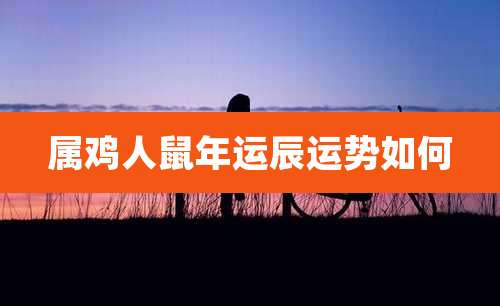 属鸡人鼠年运辰运势如何