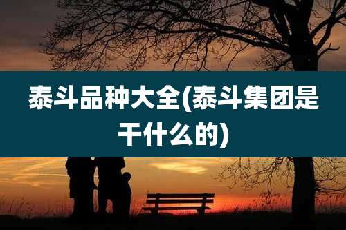 泰斗品种大全(泰斗集团是干什么的)