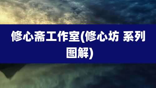 修心斋工作室(修心坊 系列 图解)