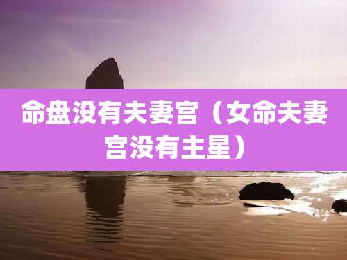 命盘没有夫妻宫(女命夫妻宫没有主星)