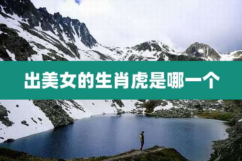 出美女的生肖虎是哪一个