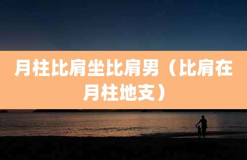 月柱比肩坐比肩男（比肩在月柱地支）