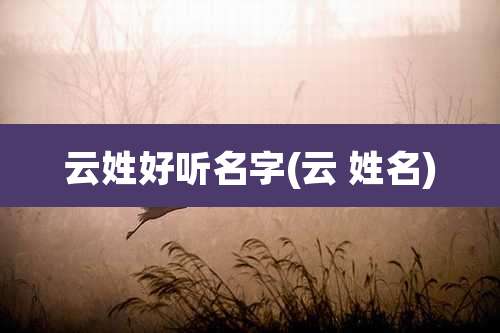 云姓好听名字(云 姓名)