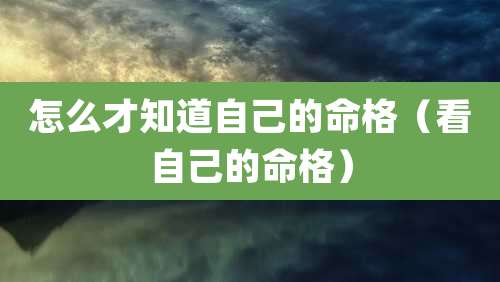 怎么才知道自己的命格（看自己的命格）