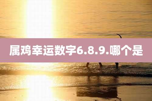 属鸡幸运数字6.8.9.哪个是