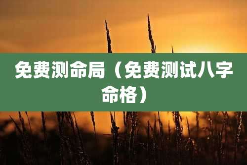 免费测命局（免费测试八字命格）