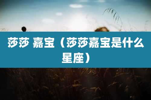 莎莎 嘉宝（莎莎嘉宝是什么星座）