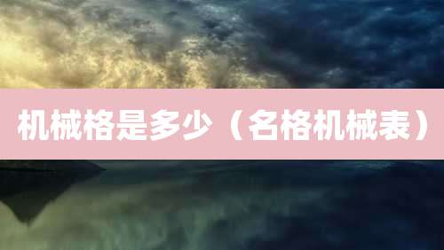 机械格是多少（名格机械表）