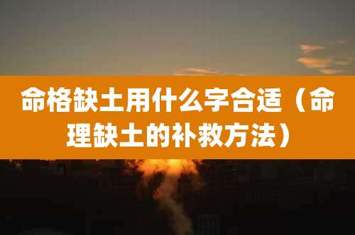 命格缺土用什么字合适（命理缺土的补救方法）