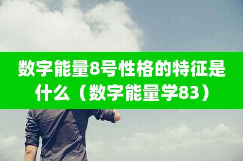 数字能量8号性格的特征是什么（数字能量学83）