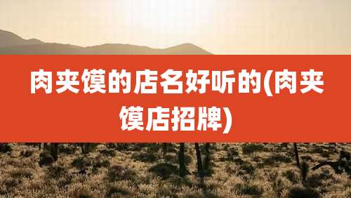 肉夹馍的店名好听的(肉夹馍店招牌)