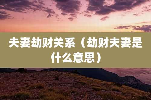 夫妻劫财关系（劫财夫妻是什么意思）