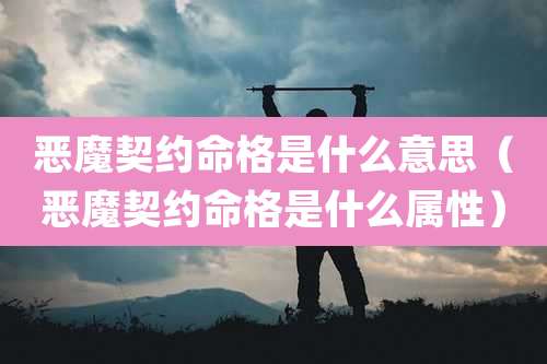 恶魔契约命格是什么意思（恶魔契约命格是什么属性）