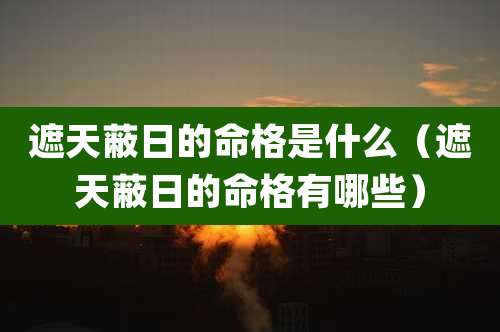 遮天蔽日的命格是什么（遮天蔽日的命格有哪些）