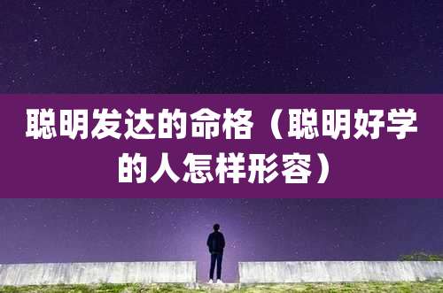 聪明发达的命格（聪明好学的人怎样形容）
