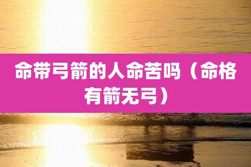 命带弓箭的人命苦吗（命格有箭无弓）