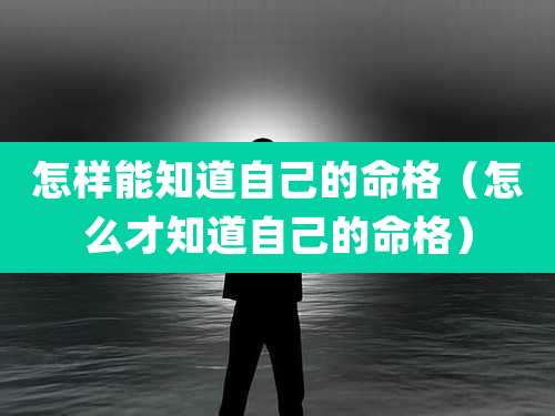 怎样能知道自己的命格（怎么才知道自己的命格）