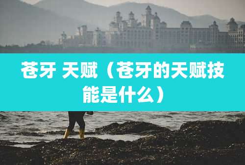 苍牙 天赋（苍牙的天赋技能是什么）