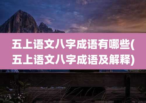 五上语文八字成语有哪些(五上语文八字成语及解释)