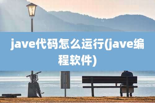 jave代码怎么运行(jave编程软件)